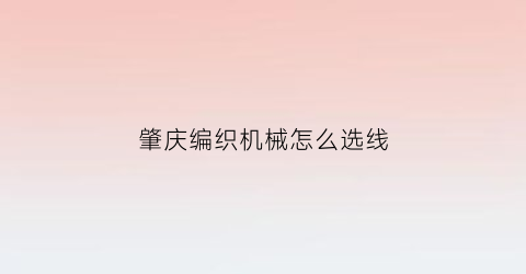 “肇庆编织机械怎么选线(机械编织跟我学)