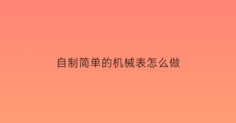 自制简单的机械表怎么做