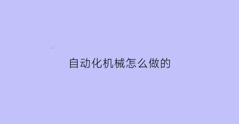 自动化机械怎么做的