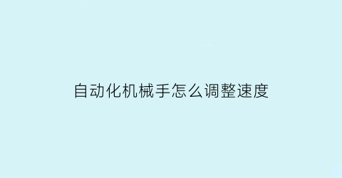 “自动化机械手怎么调整速度(机械手自动控制)