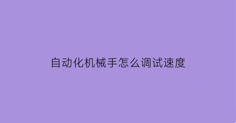 “自动化机械手怎么调试速度(机械手调速度怎么调)