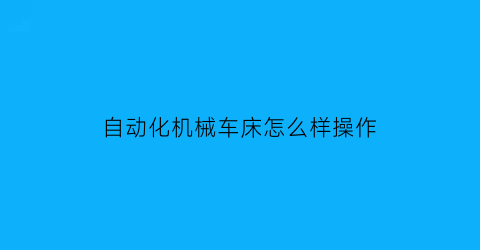 自动化机械车床怎么样操作