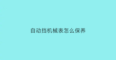 自动挡机械表怎么保养