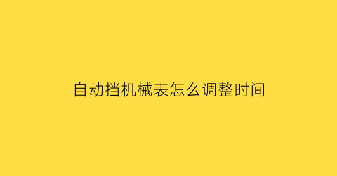 自动挡机械表怎么调整时间