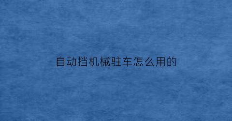 自动挡机械驻车怎么用的(机械驻车制动工作原理)