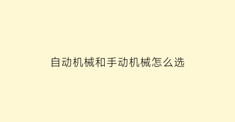 “自动机械和手动机械怎么选(自动机械和手动机械哪个更好)