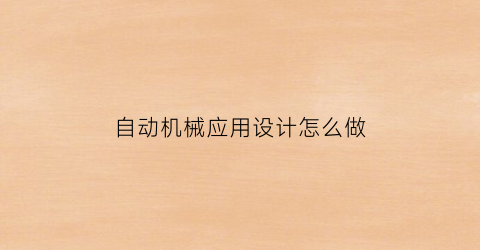 “自动机械应用设计怎么做(自动机械应用设计怎么做的)