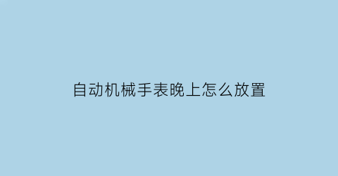 自动机械手表晚上怎么放置