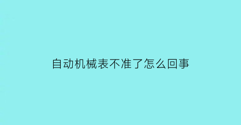 自动机械表不准了怎么回事