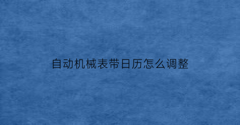 自动机械表带日历怎么调整