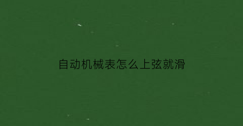 自动机械表怎么上弦就滑