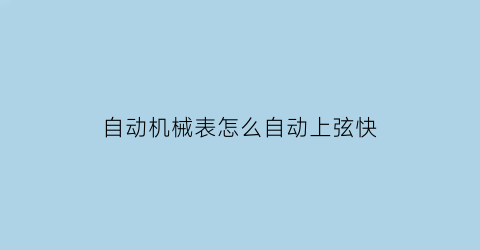 自动机械表怎么自动上弦快