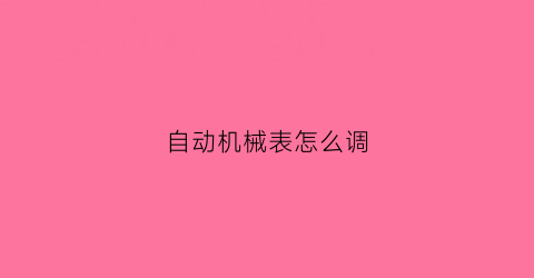 自动机械表怎么调