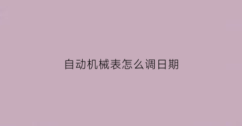 自动机械表怎么调日期