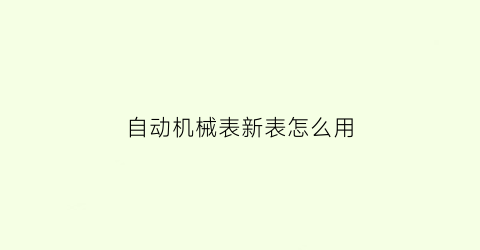 自动机械表新表怎么用