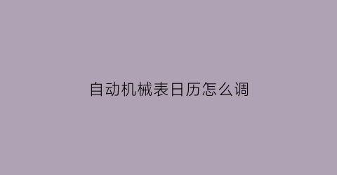 自动机械表日历怎么调