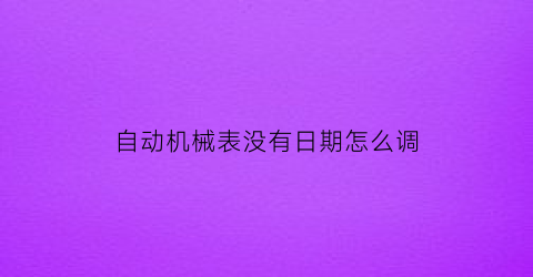 自动机械表没有日期怎么调