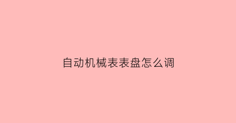 自动机械表表盘怎么调