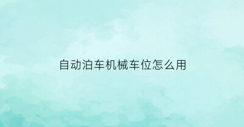 “自动泊车机械车位怎么用(自动泊车机械车位怎么用视频)