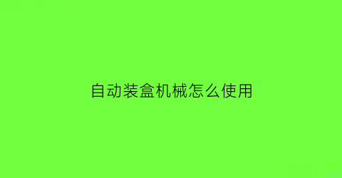 “自动装盒机械怎么使用(自动装盒机调试教程)