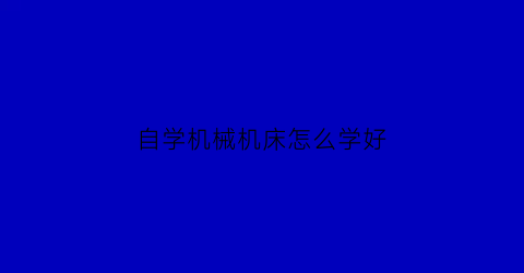 自学机械机床怎么学好