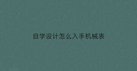 自学设计怎么入手机械表(自己做一块机械手表)