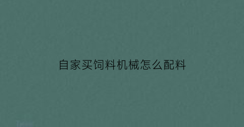 “自家买饲料机械怎么配料(家用饲料机)