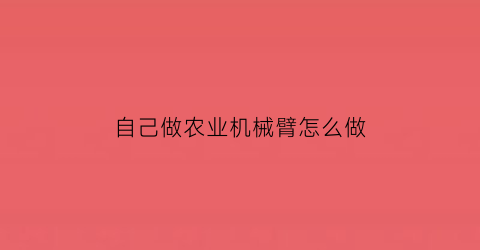 自己做农业机械臂怎么做(自制农业机械)