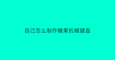 自己怎么制作糖果机械键盘(制作可爱的糖果机功能也很有趣)