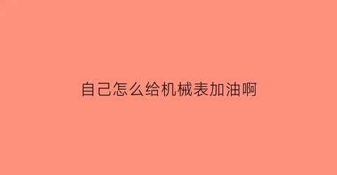 自己怎么给机械表加油啊