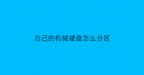 自己的机械硬盘怎么分区(机械硬盘怎么分区)