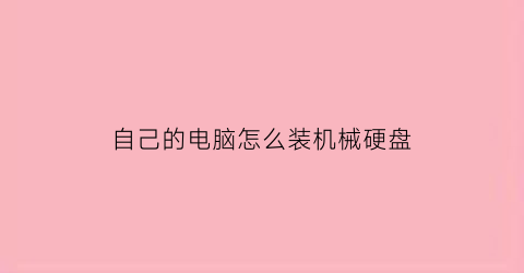 “自己的电脑怎么装机械硬盘(电脑组装机械硬盘怎么装)