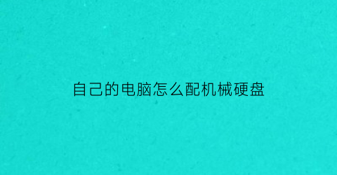 “自己的电脑怎么配机械硬盘(电脑配机械硬盘有用吗)