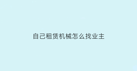 自己租赁机械怎么找业主