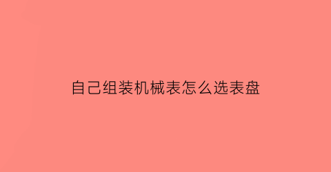 “自己组装机械表怎么选表盘(自己组装机械表怎么选表盘尺寸)