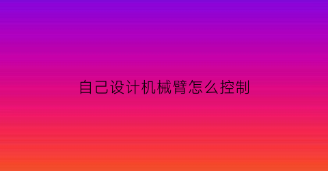 自己设计机械臂怎么控制