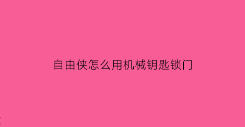 自由侠怎么用机械钥匙锁门(自由侠怎么用机械钥匙锁门的)