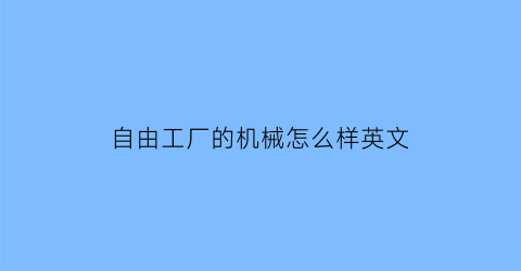 “自由工厂的机械怎么样英文(自由工厂的机械怎么样英文怎么说)