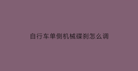 自行车单侧机械碟刹怎么调(自行车机械碟刹原理图解)