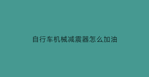 “自行车机械减震器怎么加油(自行车减震可以加机油吗)