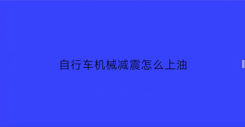 自行车机械减震怎么上油(自行车减震如何上油)