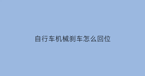 自行车机械刹车怎么回位(自行车刹车机械原理)