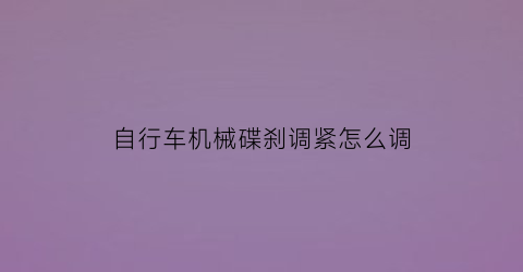 自行车机械碟刹调紧怎么调