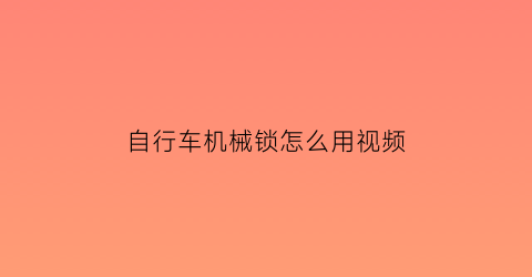 “自行车机械锁怎么用视频(单车机械锁环在哪)