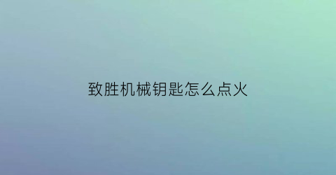 “致胜机械钥匙怎么点火(致胜钥匙设置)