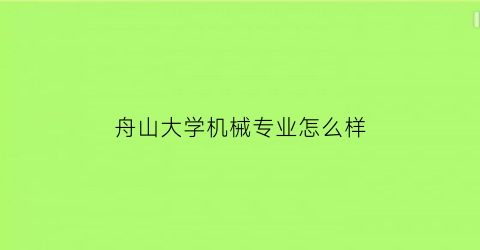 舟山大学机械专业怎么样(舟山大学排名全国第几)