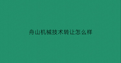 “舟山机械技术转让怎么样(舟山机械设备制造有限公司)