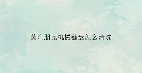 蒸汽朋克机械键盘怎么清洗