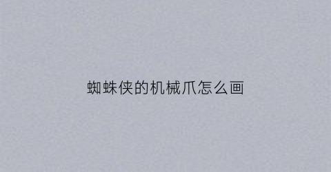 蜘蛛侠的机械爪怎么画(蜘蛛侠的机械爪怎么画好看)