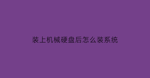 “装上机械硬盘后怎么装系统(机械硬盘装了系统怎么重装到固态)